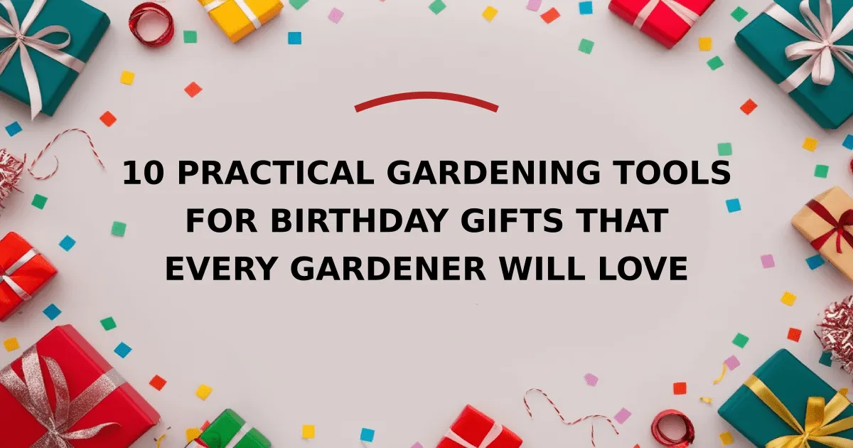 10 Practical Gardening Tools for Birthday Gifts That Every Gardener Will Love